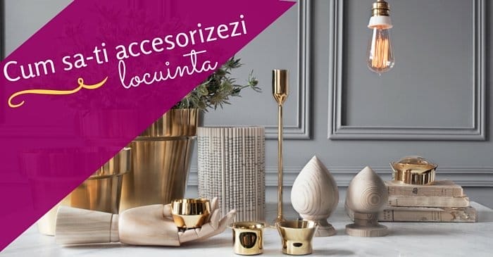 Cum sa-ti accesorizezi locuinta in 7 pasi